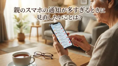 親のスマホの通知が多すぎるときに見直したいことは？